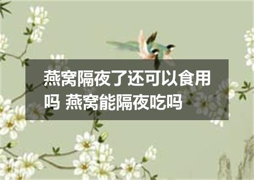 燕窝隔夜了还可以食用吗 燕窝能隔夜吃吗