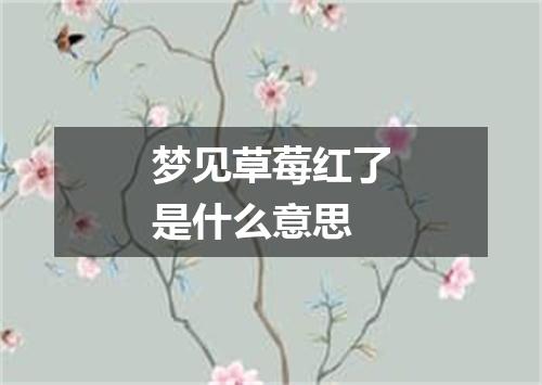 梦见草莓红了是什么意思