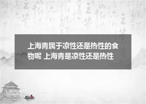 上海青属于凉性还是热性的食物呢 上海青是凉性还是热性