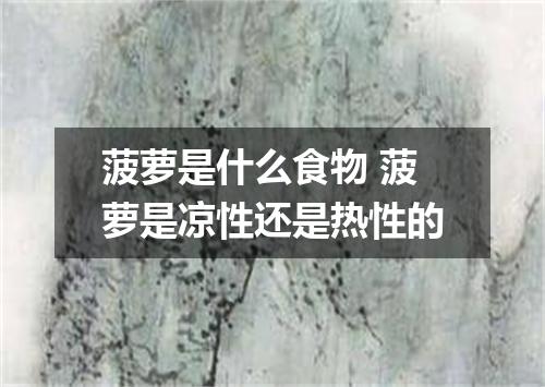 菠萝是什么食物 菠萝是凉性还是热性的