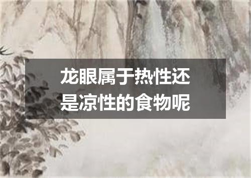 龙眼属于热性还是凉性的食物呢