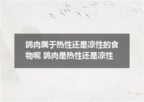 鸽肉属于热性还是凉性的食物呢 鸽肉是热性还是凉性