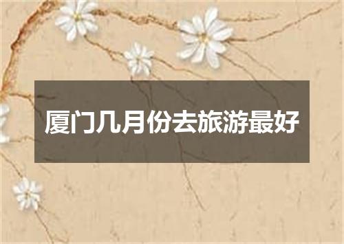 厦门几月份去旅游最好