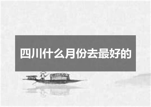 四川什么月份去最好的