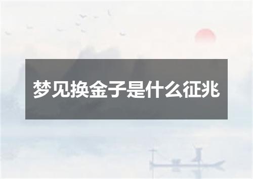 梦见换金子是什么征兆