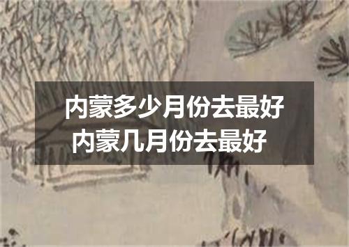 内蒙多少月份去最好 内蒙几月份去最好