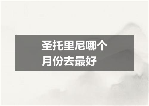 圣托里尼哪个月份去最好