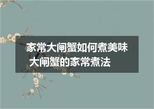 家常大闸蟹如何煮美味 大闸蟹的家常煮法