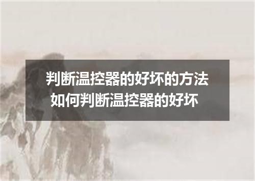 判断温控器的好坏的方法 如何判断温控器的好坏