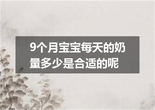 9个月宝宝每天的奶量多少是合适的呢