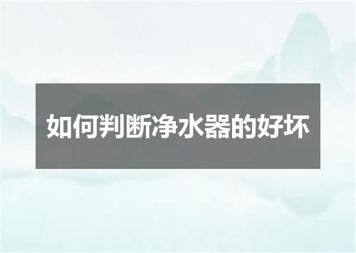 如何判断净水器的好坏
