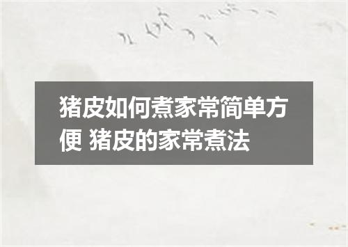 猪皮如何煮家常简单方便 猪皮的家常煮法