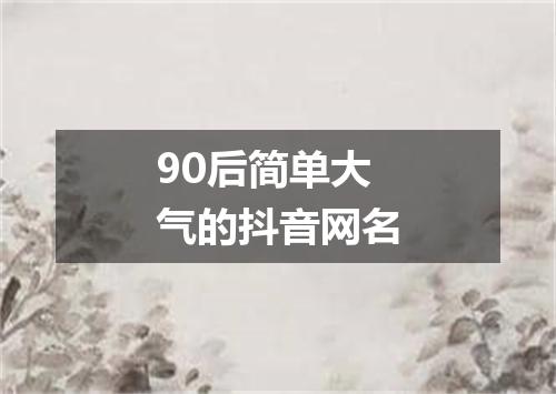 90后简单大气的抖音网名