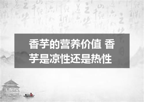 香芋的营养价值 香芋是凉性还是热性