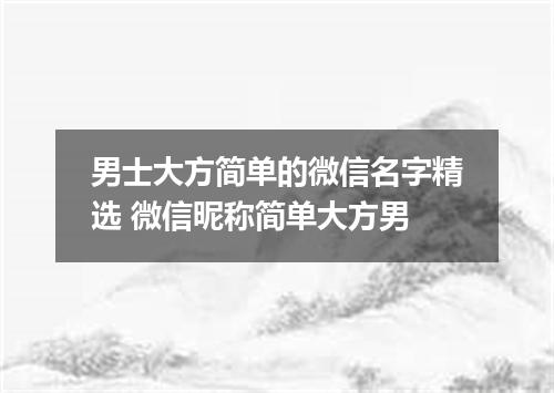 男士大方简单的微信名字精选 微信昵称简单大方男