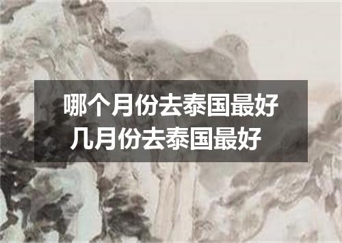 哪个月份去泰国最好 几月份去泰国最好
