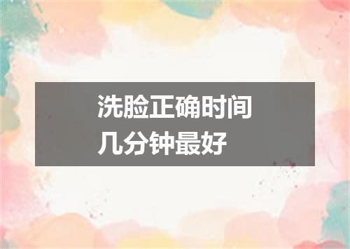 洗脸正确时间几分钟最好
