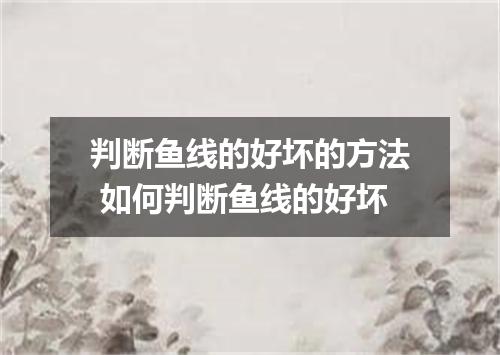 判断鱼线的好坏的方法 如何判断鱼线的好坏