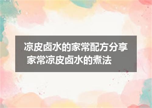 凉皮卤水的家常配方分享 家常凉皮卤水的煮法