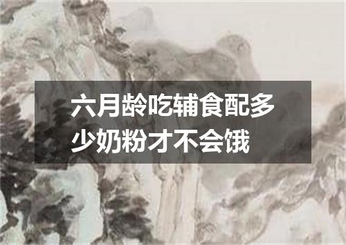 六月龄吃辅食配多少奶粉才不会饿