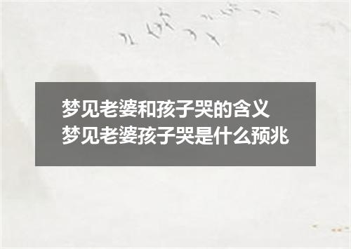 梦见老婆和孩子哭的含义 梦见老婆孩子哭是什么预兆