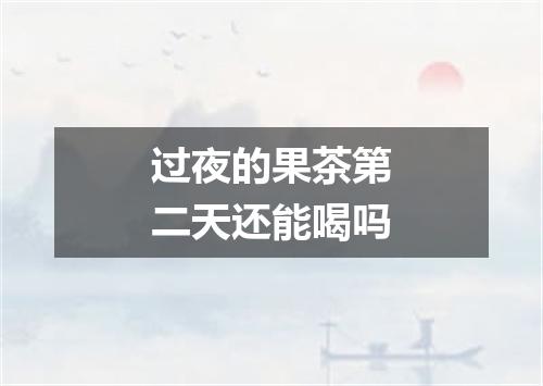 过夜的果茶第二天还能喝吗