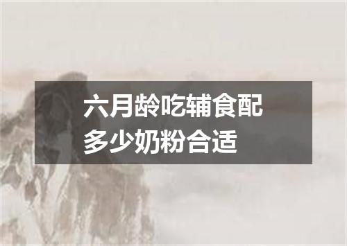 六月龄吃辅食配多少奶粉合适
