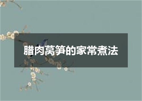 腊肉莴笋的家常煮法