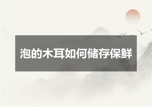 泡的木耳如何储存保鲜