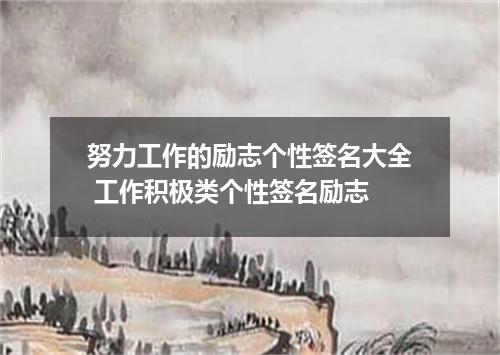 努力工作的励志个性签名大全 工作积极类个性签名励志