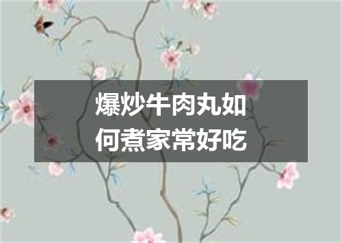 爆炒牛肉丸如何煮家常好吃