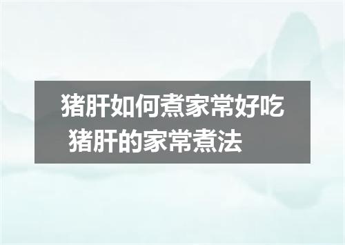 猪肝如何煮家常好吃 猪肝的家常煮法