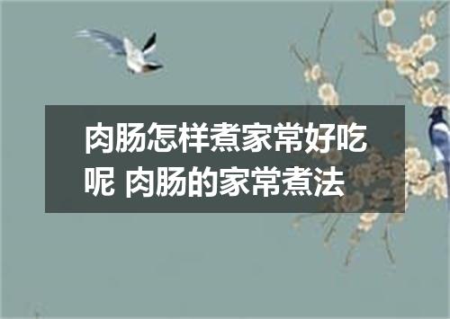 肉肠怎样煮家常好吃呢 肉肠的家常煮法