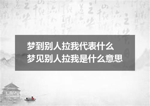 梦到别人拉我代表什么 梦见别人拉我是什么意思