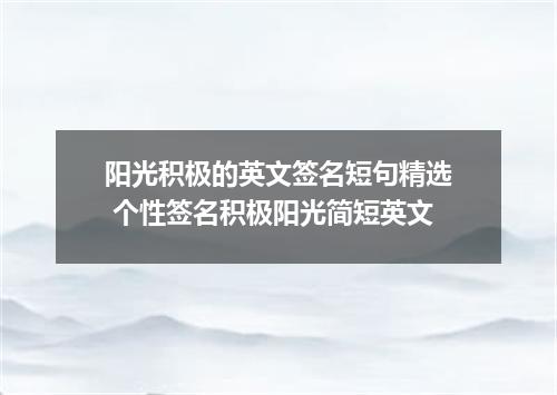 阳光积极的英文签名短句精选 个性签名积极阳光简短英文