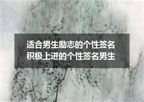 适合男生励志的个性签名 积极上进的个性签名男生