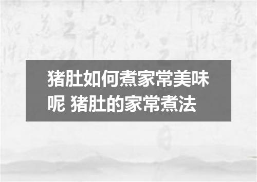 猪肚如何煮家常美味呢 猪肚的家常煮法