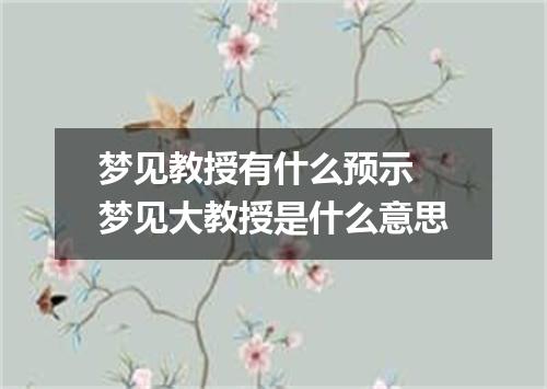 梦见教授有什么预示 梦见大教授是什么意思