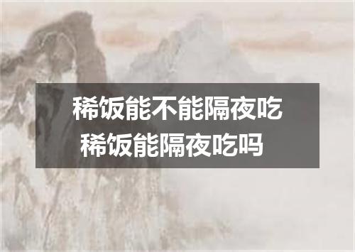 稀饭能不能隔夜吃 稀饭能隔夜吃吗
