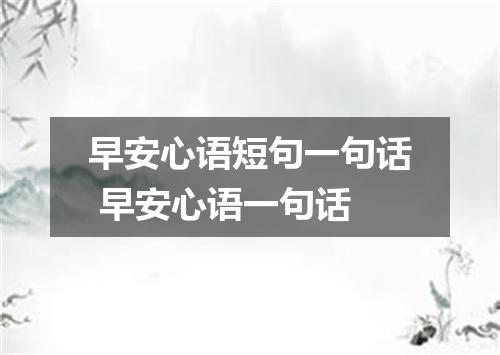早安心语短句一句话 早安心语一句话