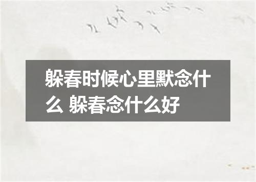 躲春时候心里默念什么 躲春念什么好