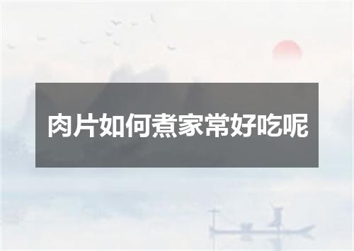 肉片如何煮家常好吃呢