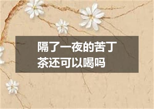 隔了一夜的苦丁茶还可以喝吗