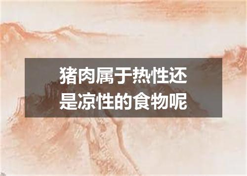 猪肉属于热性还是凉性的食物呢