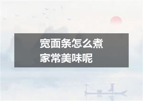 宽面条怎么煮家常美味呢