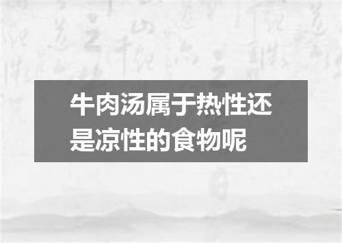 牛肉汤属于热性还是凉性的食物呢