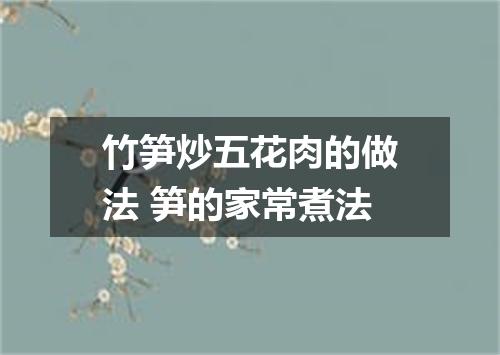 竹笋炒五花肉的做法 笋的家常煮法