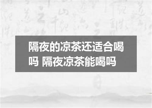 隔夜的凉茶还适合喝吗 隔夜凉茶能喝吗