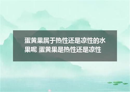 蛋黄果属于热性还是凉性的水果呢 蛋黄果是热性还是凉性