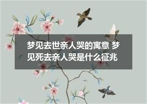 梦见去世亲人哭的寓意 梦见死去亲人哭是什么征兆
